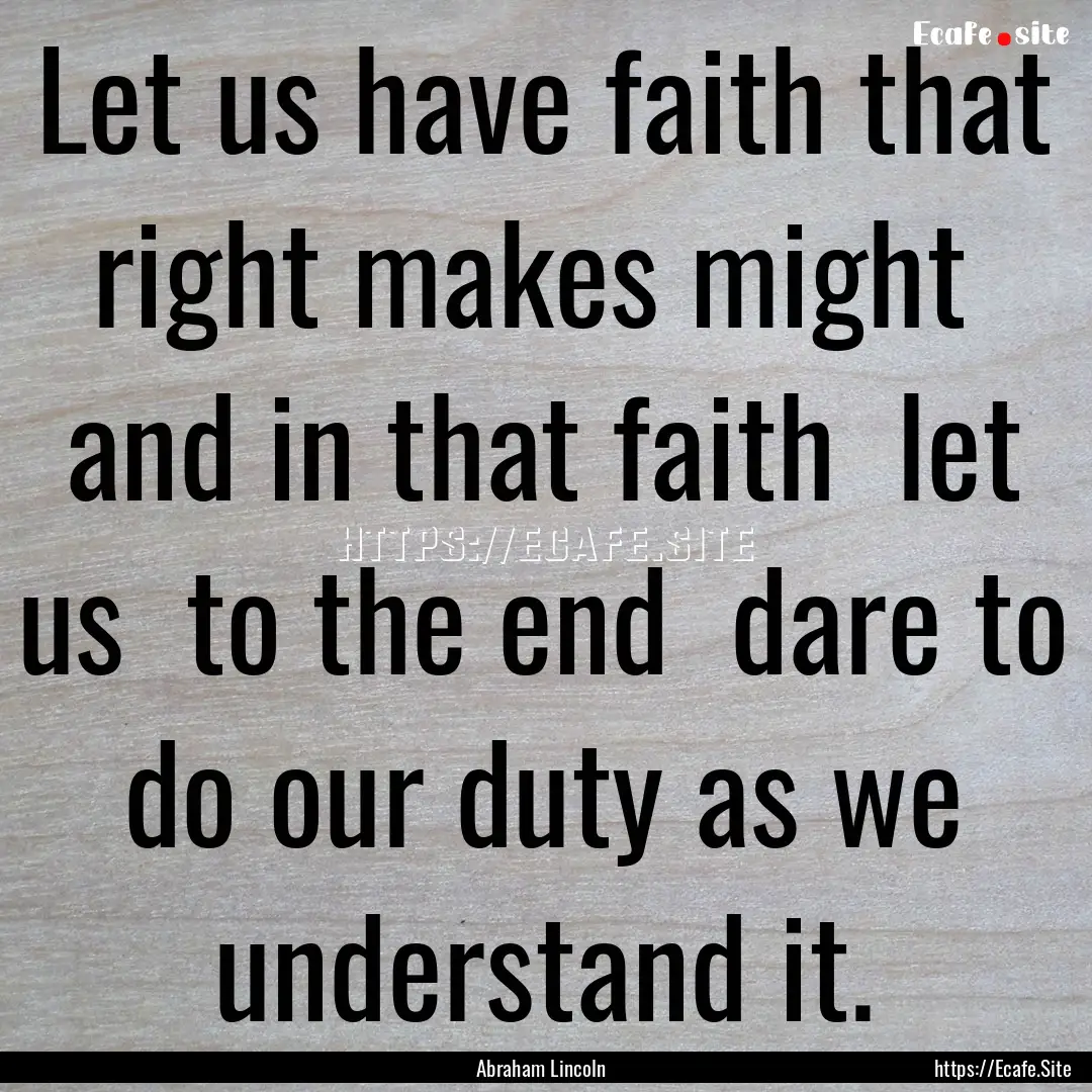 Let us have faith that right makes might.... : Quote by Abraham Lincoln