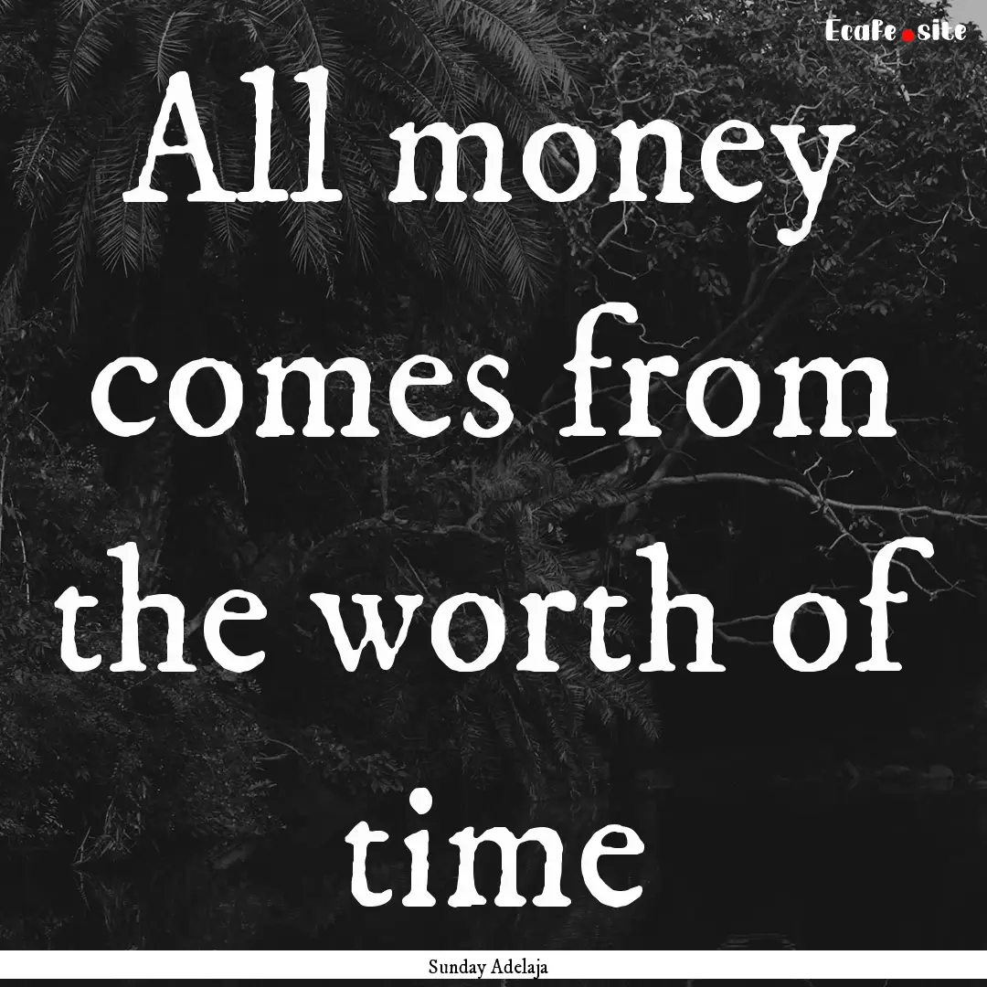 All money comes from the worth of time : Quote by Sunday Adelaja