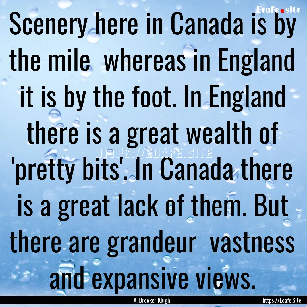 Scenery here in Canada is by the mile whereas.... : Quote by A. Brooker Klugh