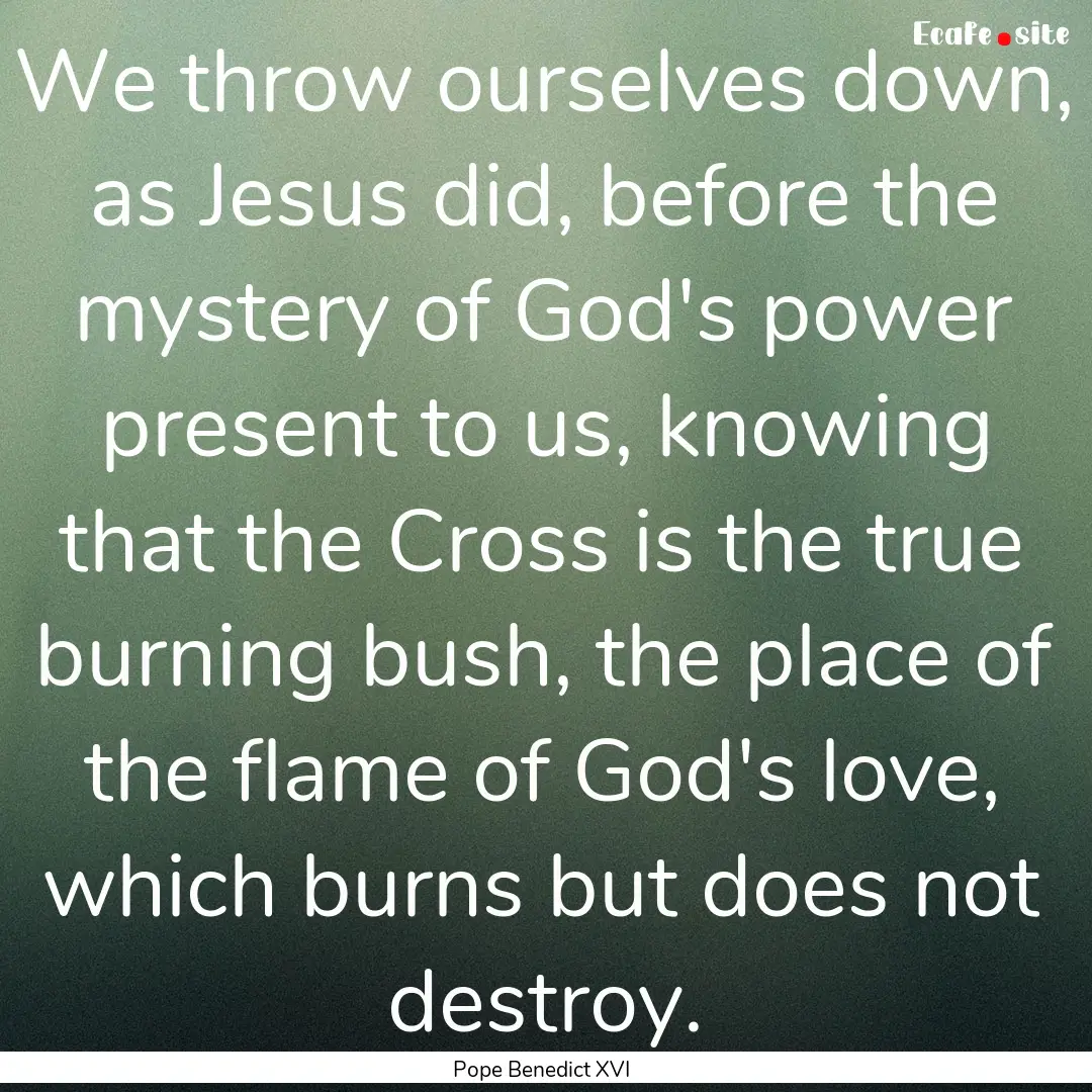 We throw ourselves down, as Jesus did, before.... : Quote by Pope Benedict XVI