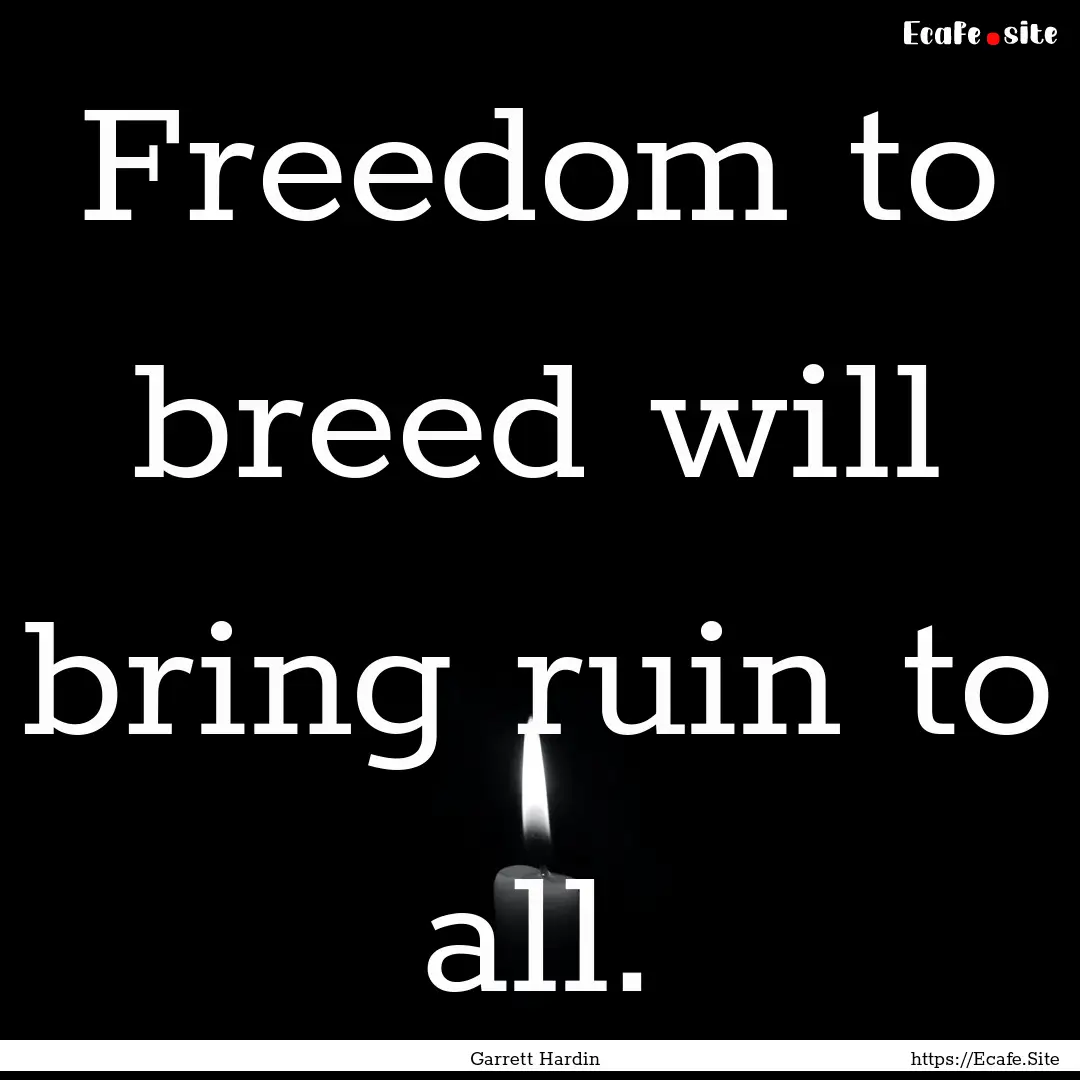 Freedom to breed will bring ruin to all. : Quote by Garrett Hardin