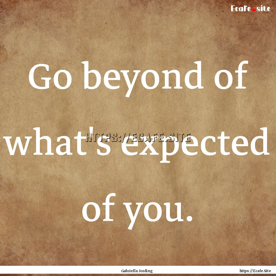 Go beyond of what's expected of you. : Quote by Gabriella Jording