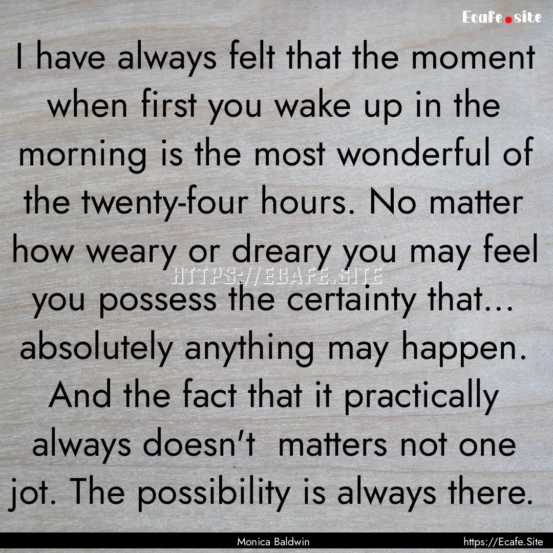 I have always felt that the moment when first.... : Quote by Monica Baldwin