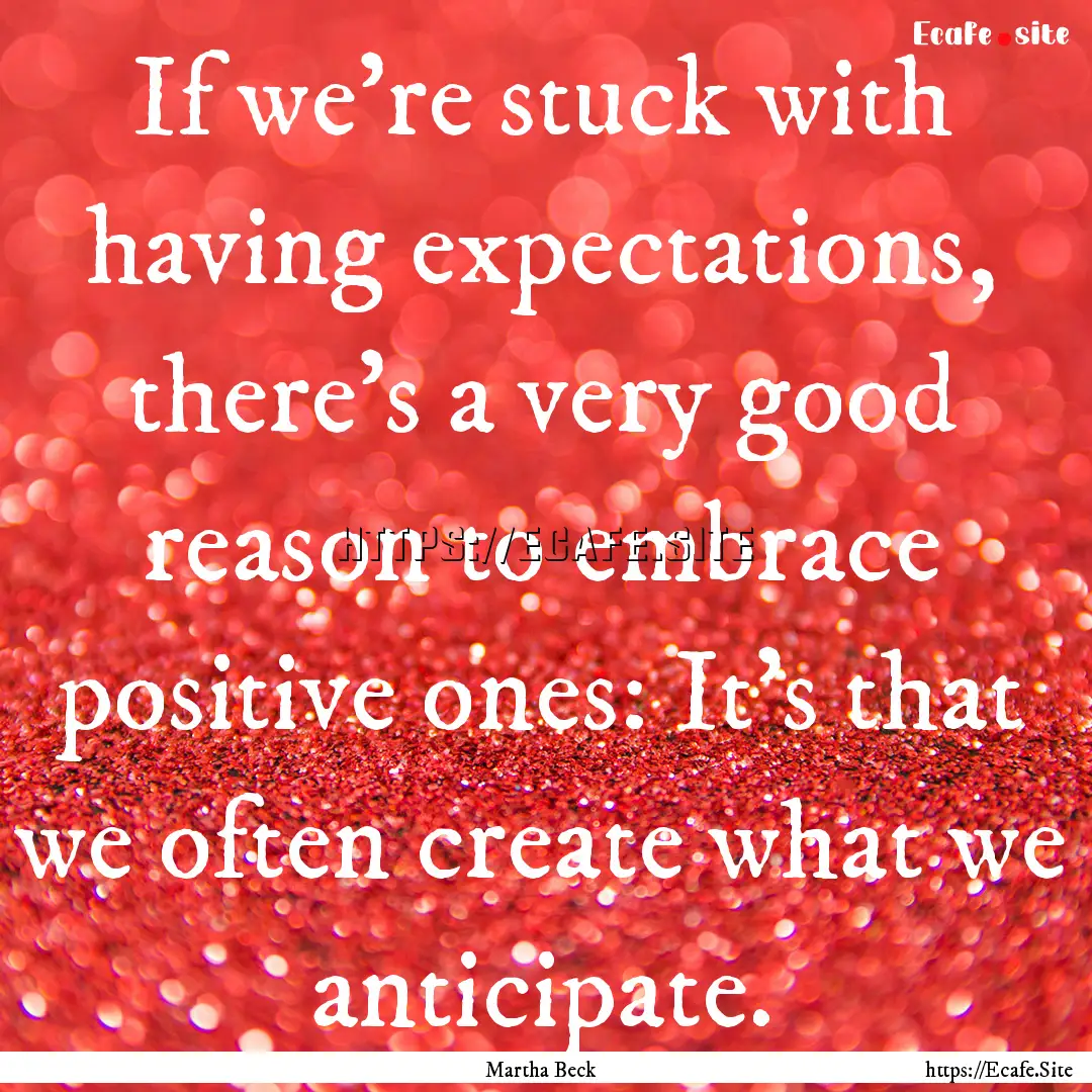 If we're stuck with having expectations,.... : Quote by Martha Beck