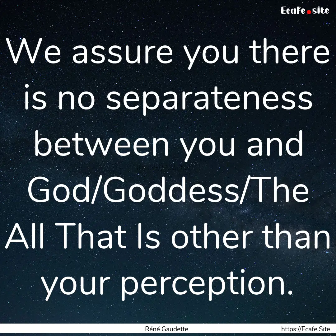 We assure you there is no separateness between.... : Quote by Réné Gaudette