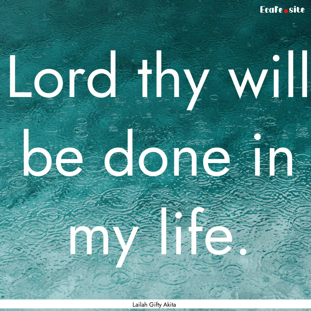 Lord thy will be done in my life. : Quote by Lailah Gifty Akita