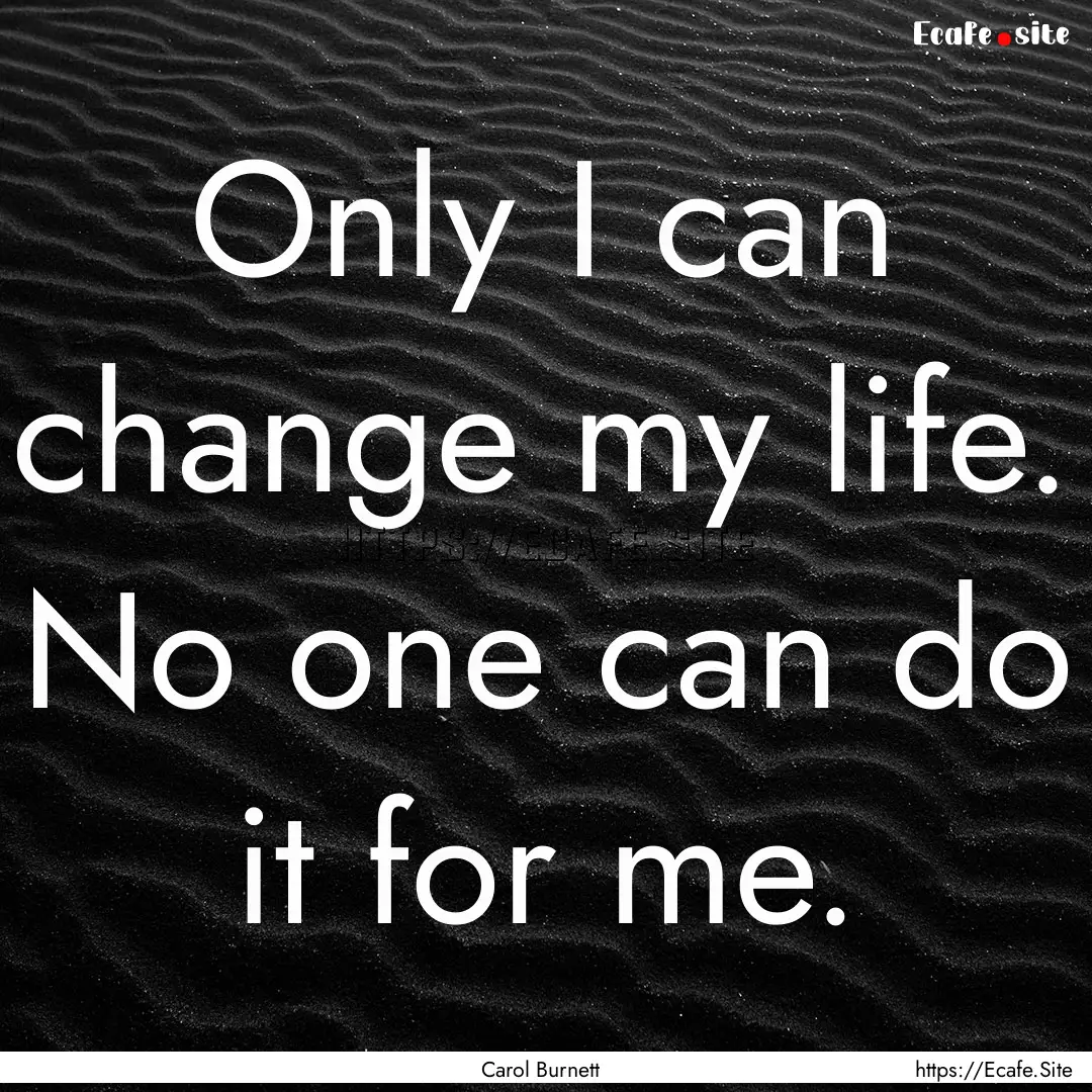 Only I can change my life. No one can do.... : Quote by Carol Burnett