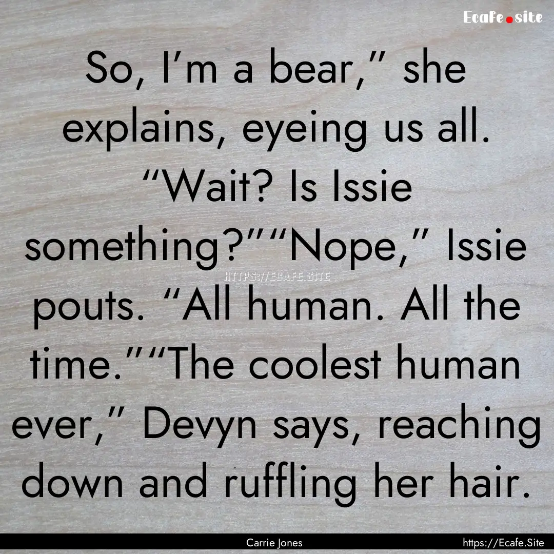 So, I’m a bear,” she explains, eyeing.... : Quote by Carrie Jones