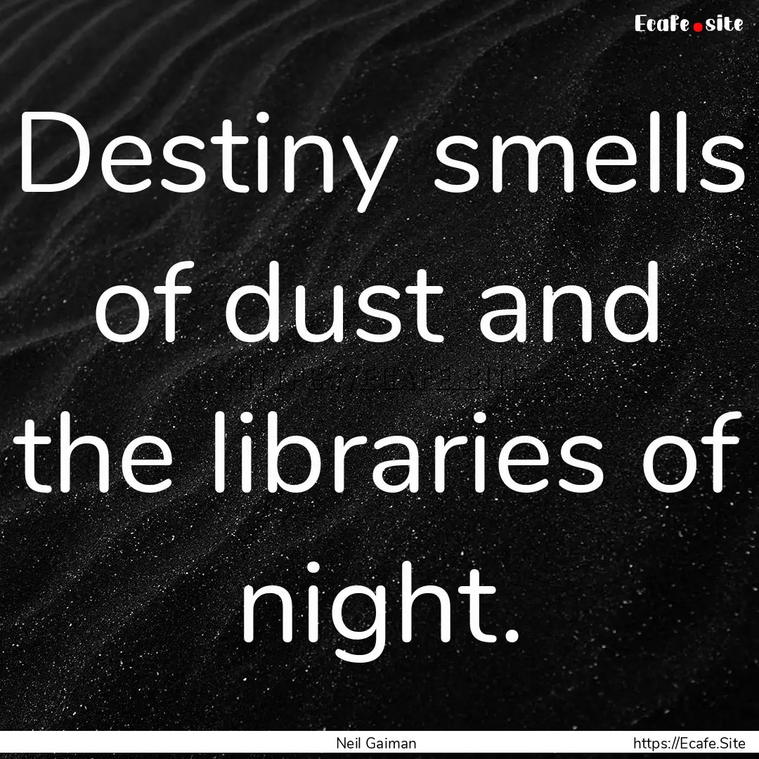 Destiny smells of dust and the libraries.... : Quote by Neil Gaiman