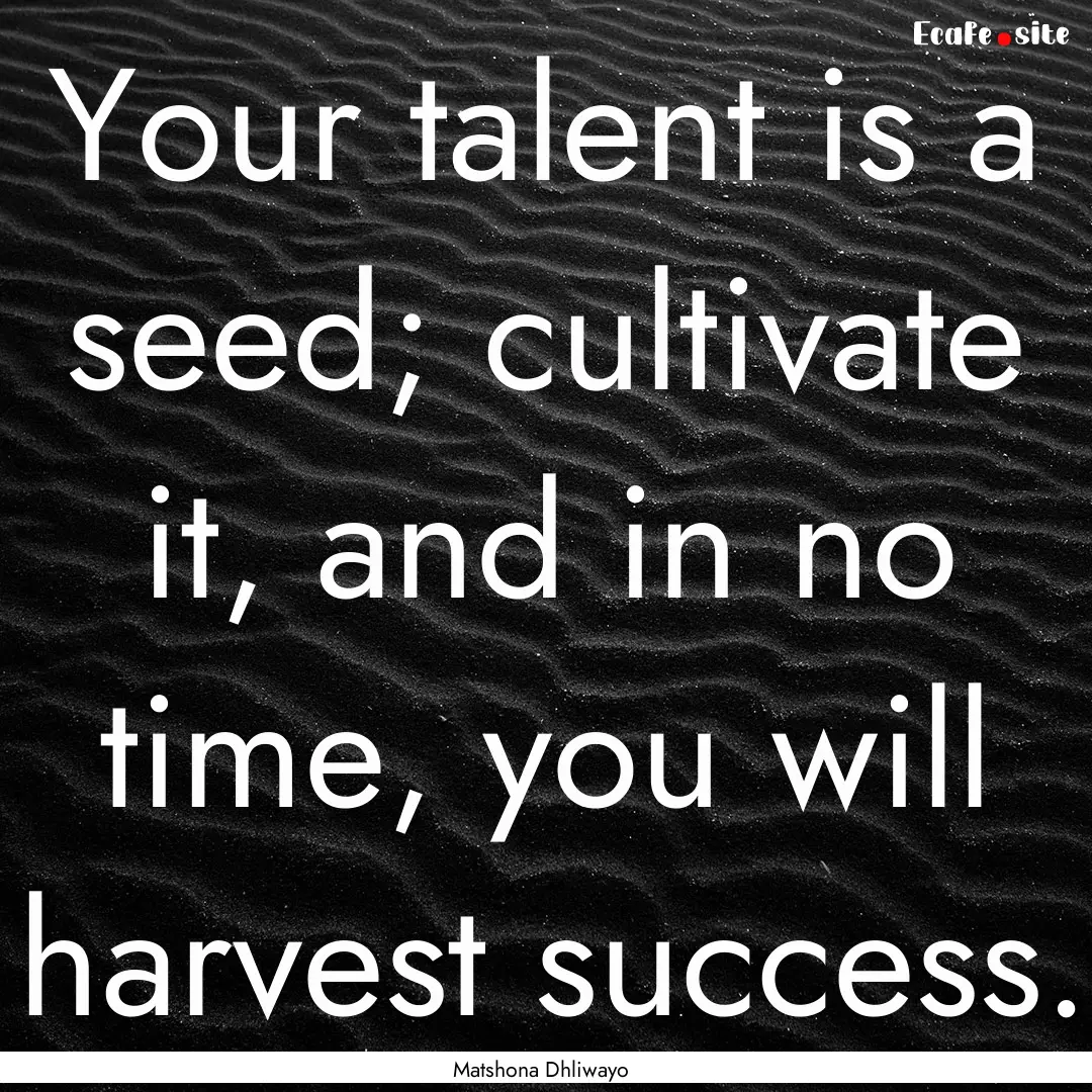 Your talent is a seed; cultivate it, and.... : Quote by Matshona Dhliwayo