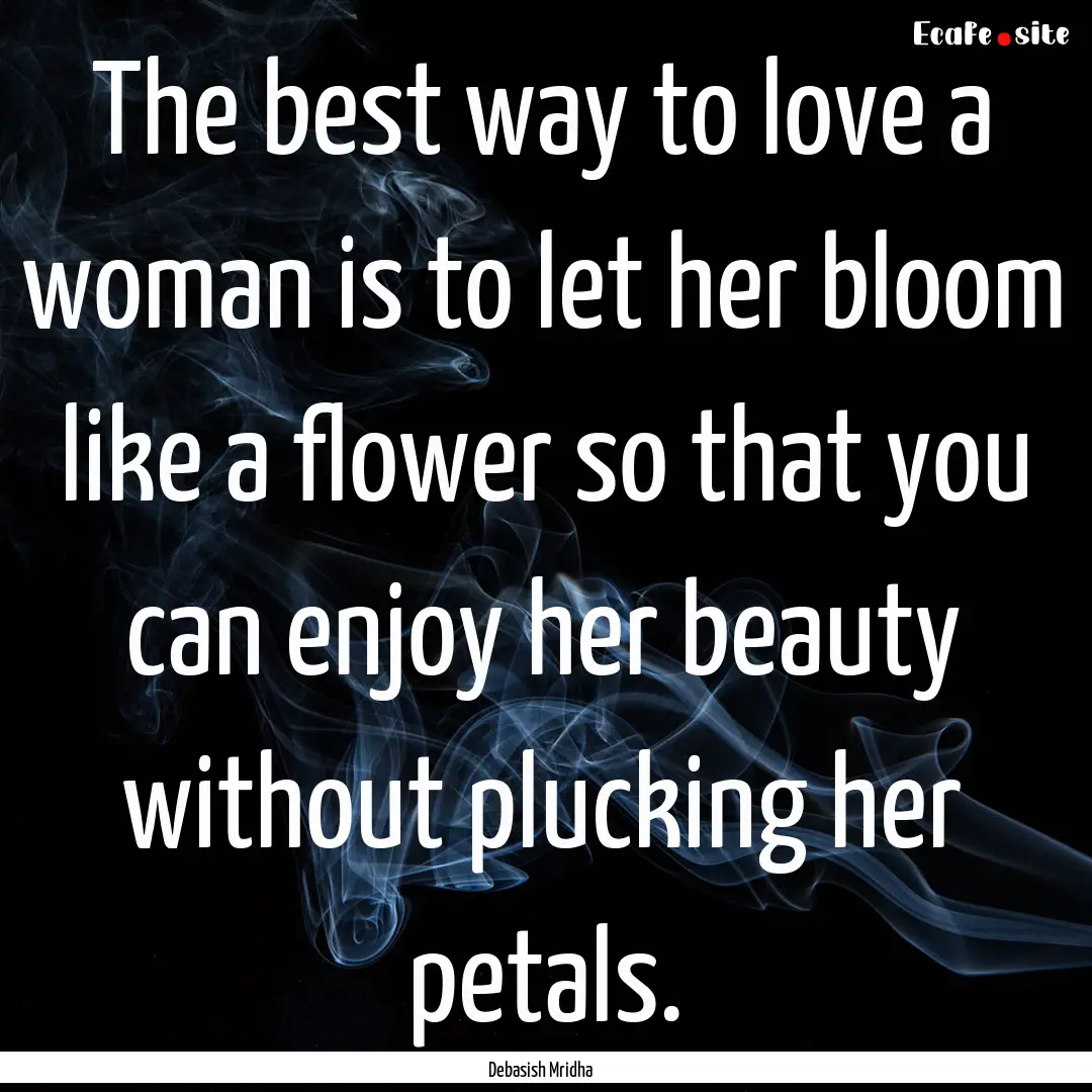 The best way to love a woman is to let her.... : Quote by Debasish Mridha