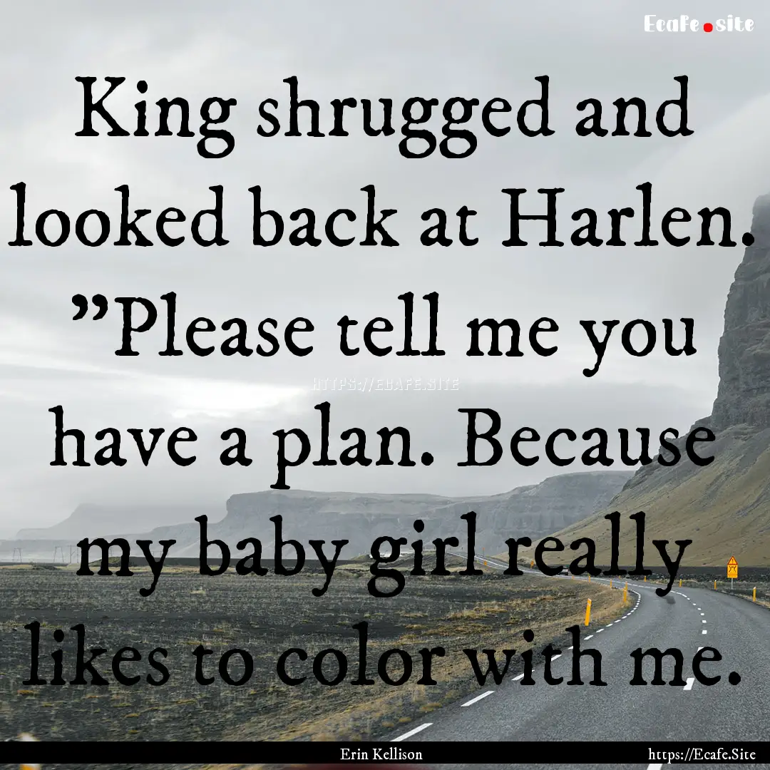 King shrugged and looked back at Harlen..... : Quote by Erin Kellison