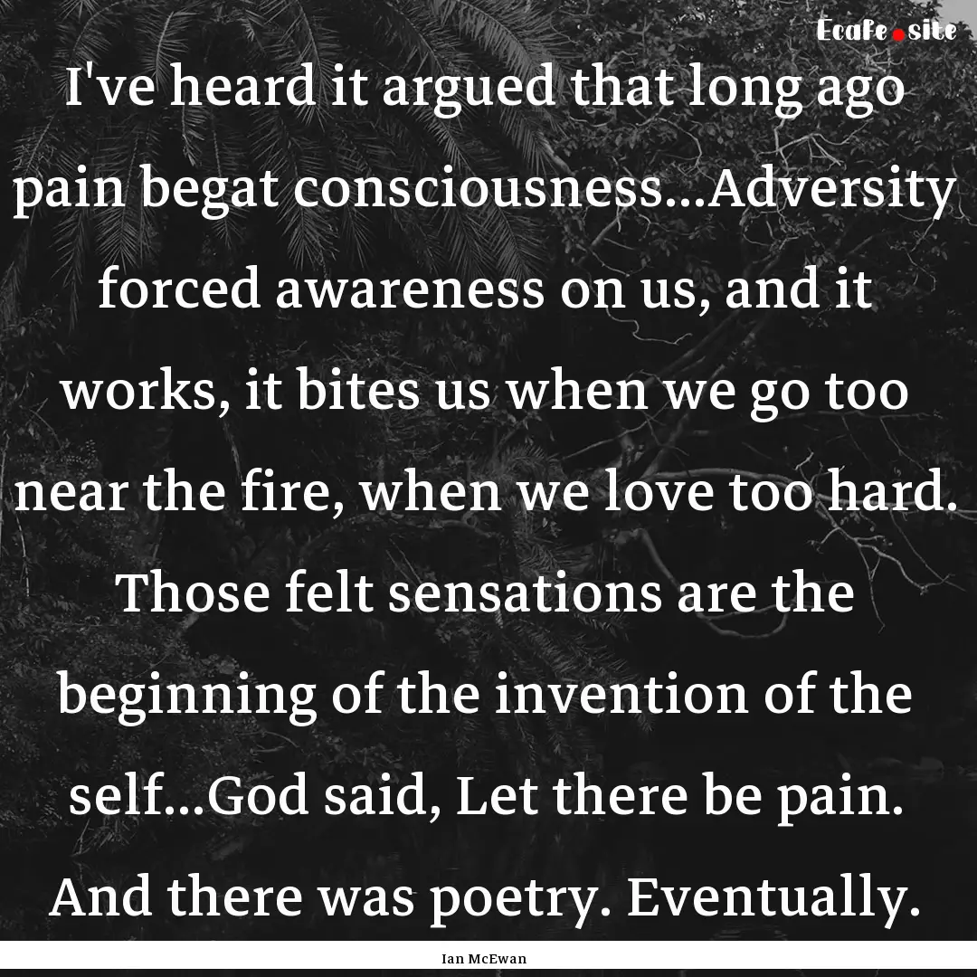 I've heard it argued that long ago pain begat.... : Quote by Ian McEwan