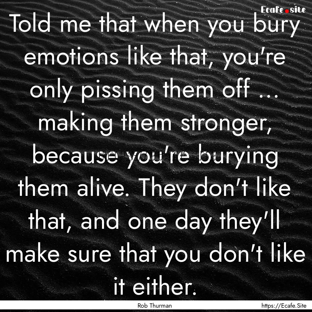 Told me that when you bury emotions like.... : Quote by Rob Thurman