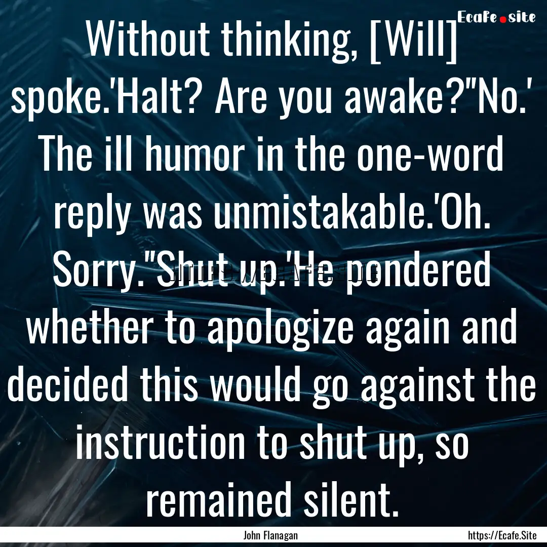 Without thinking, [Will] spoke.'Halt? Are.... : Quote by John Flanagan