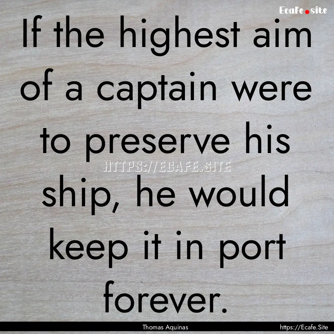 If the highest aim of a captain were to preserve.... : Quote by Thomas Aquinas