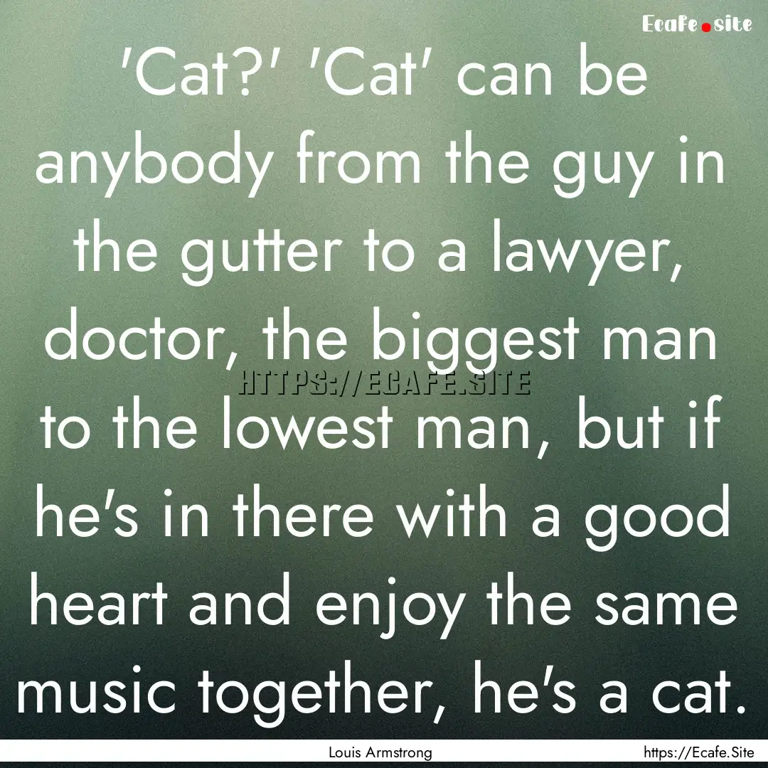 'Cat?' 'Cat' can be anybody from the guy.... : Quote by Louis Armstrong