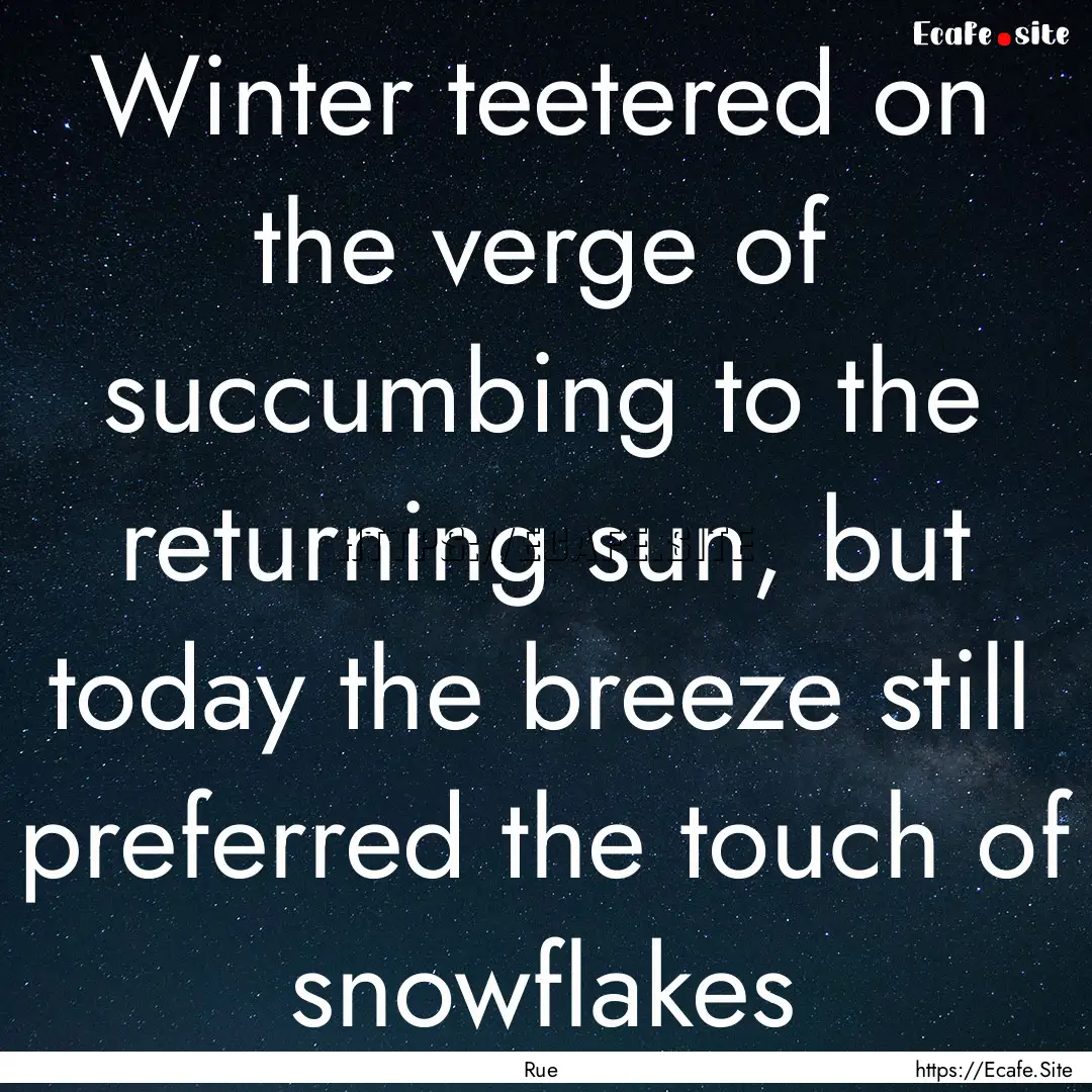 Winter teetered on the verge of succumbing.... : Quote by Rue