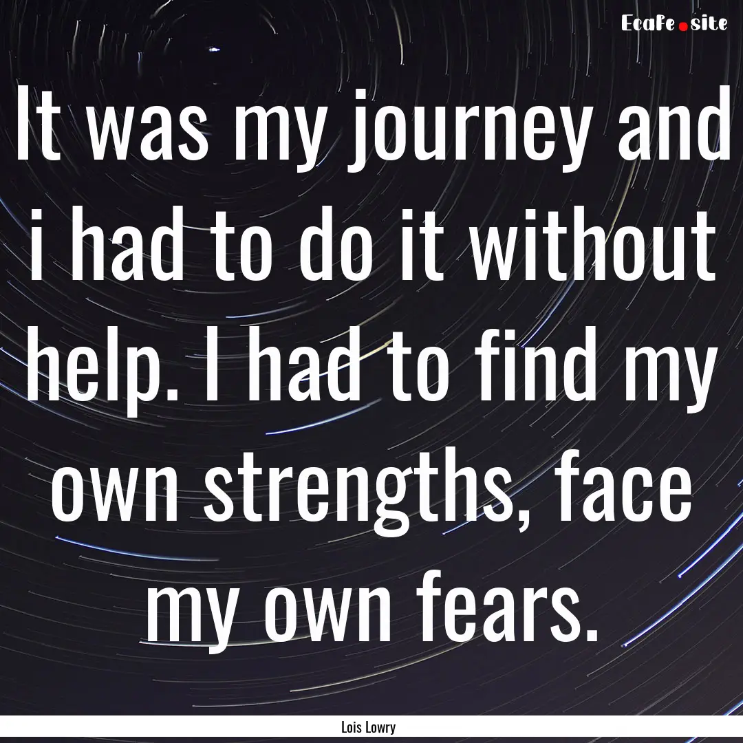 It was my journey and i had to do it without.... : Quote by Lois Lowry