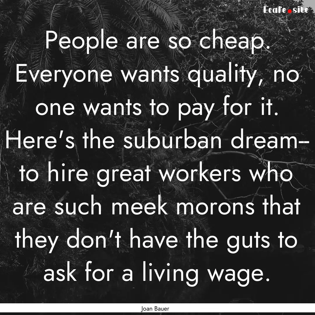 People are so cheap. Everyone wants quality,.... : Quote by Joan Bauer