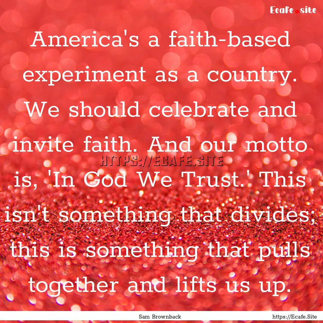 America's a faith-based experiment as a country..... : Quote by Sam Brownback