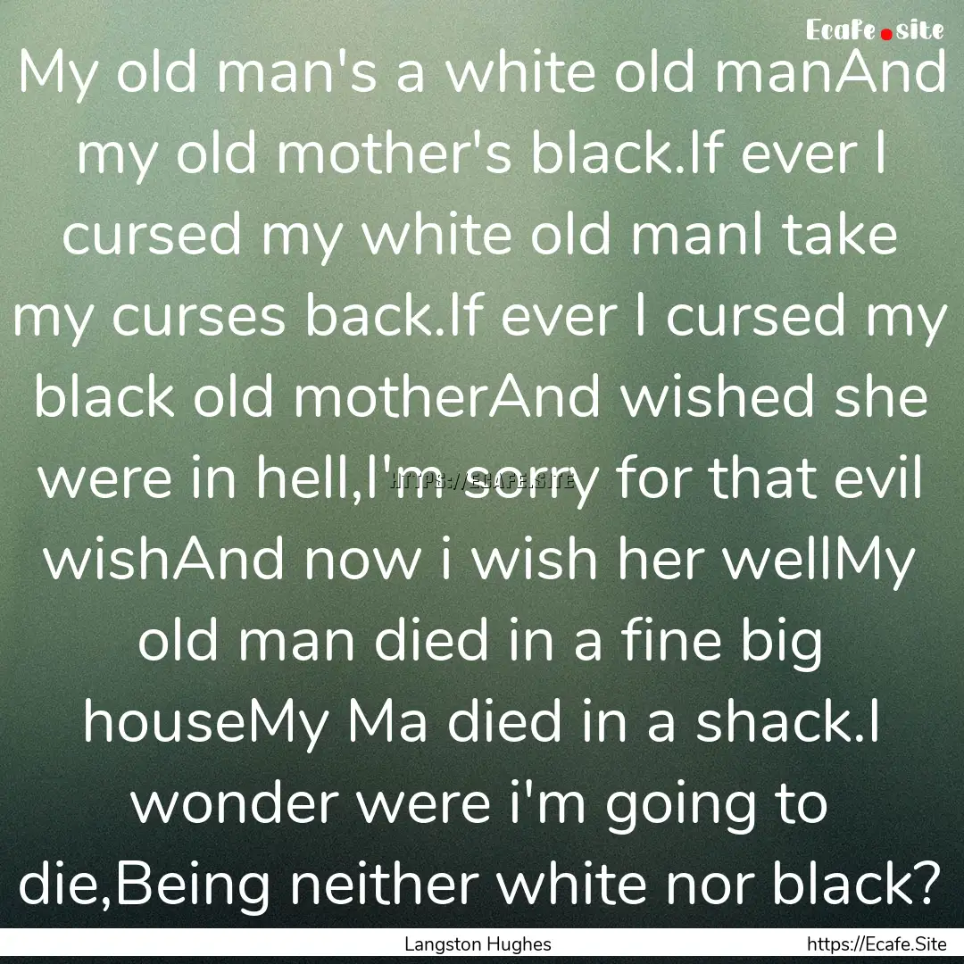 My old man's a white old manAnd my old mother's.... : Quote by Langston Hughes