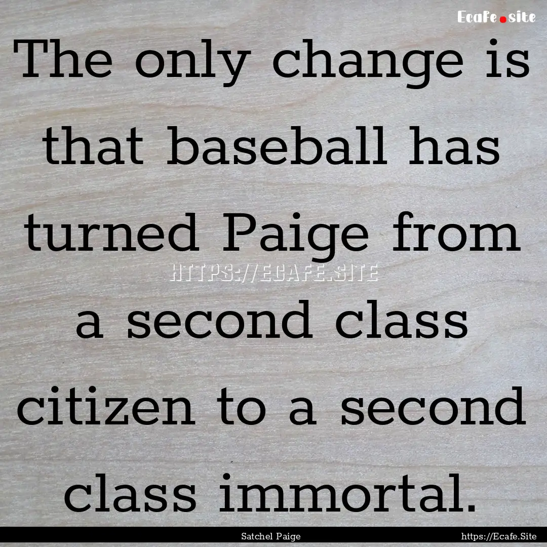 The only change is that baseball has turned.... : Quote by Satchel Paige