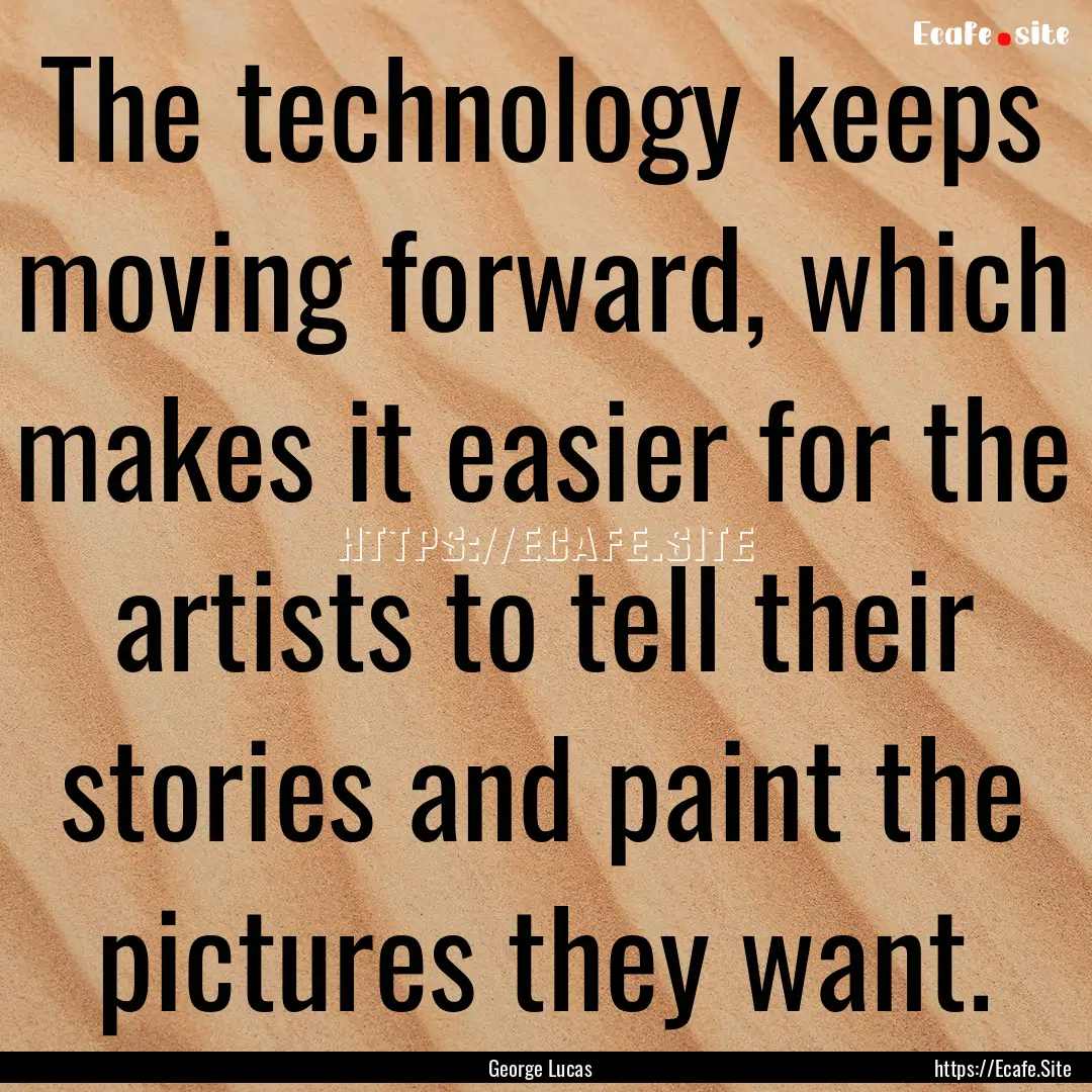 The technology keeps moving forward, which.... : Quote by George Lucas