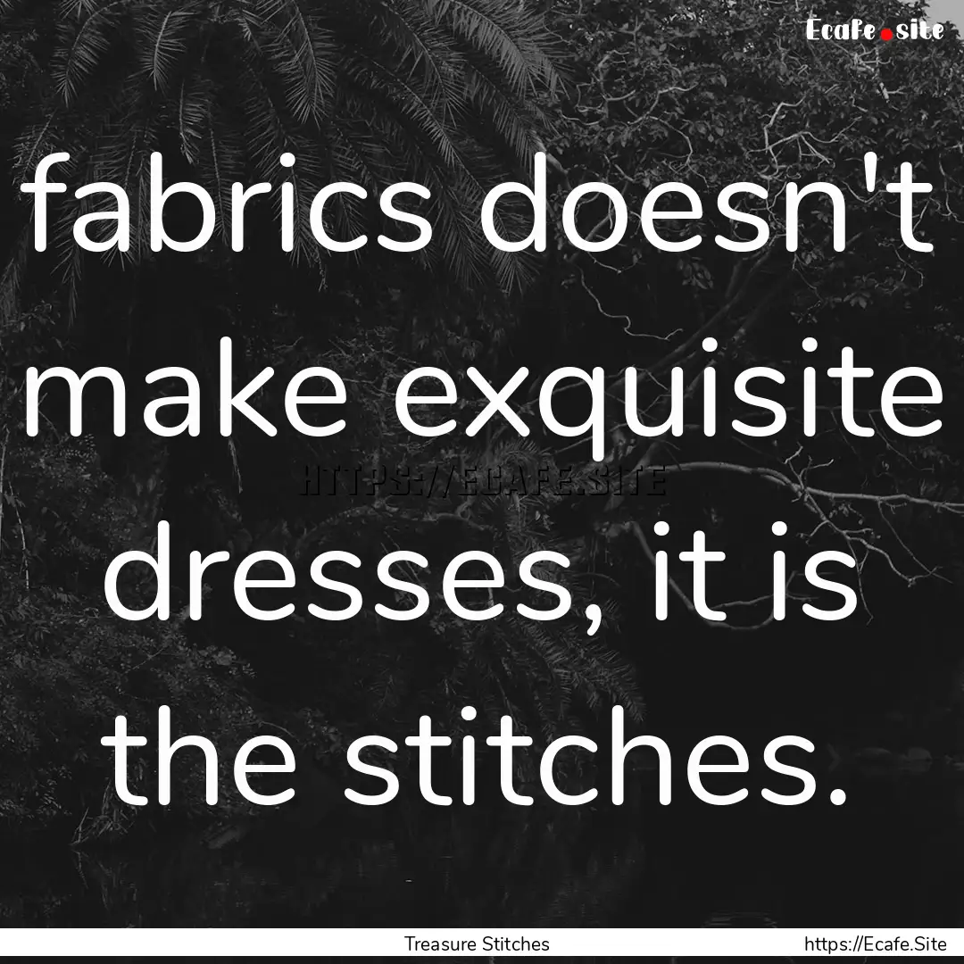 fabrics doesn't make exquisite dresses, it.... : Quote by Treasure Stitches