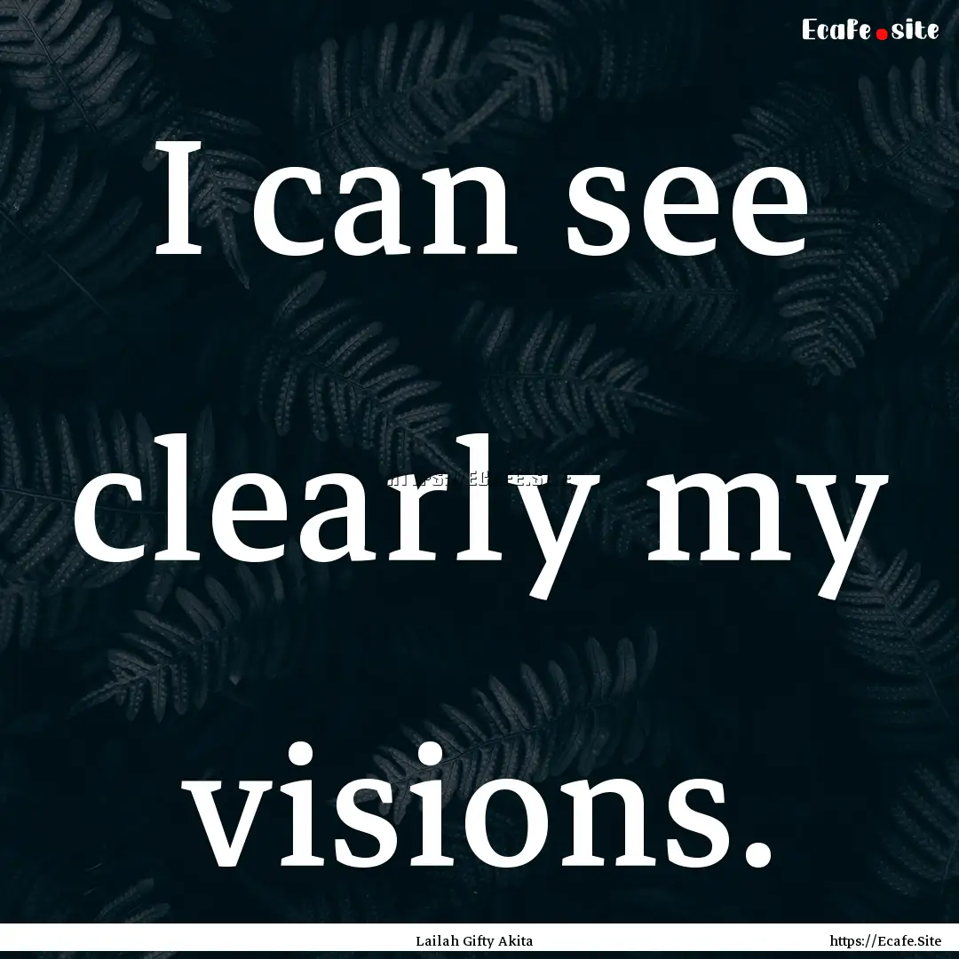 I can see clearly my visions. : Quote by Lailah Gifty Akita