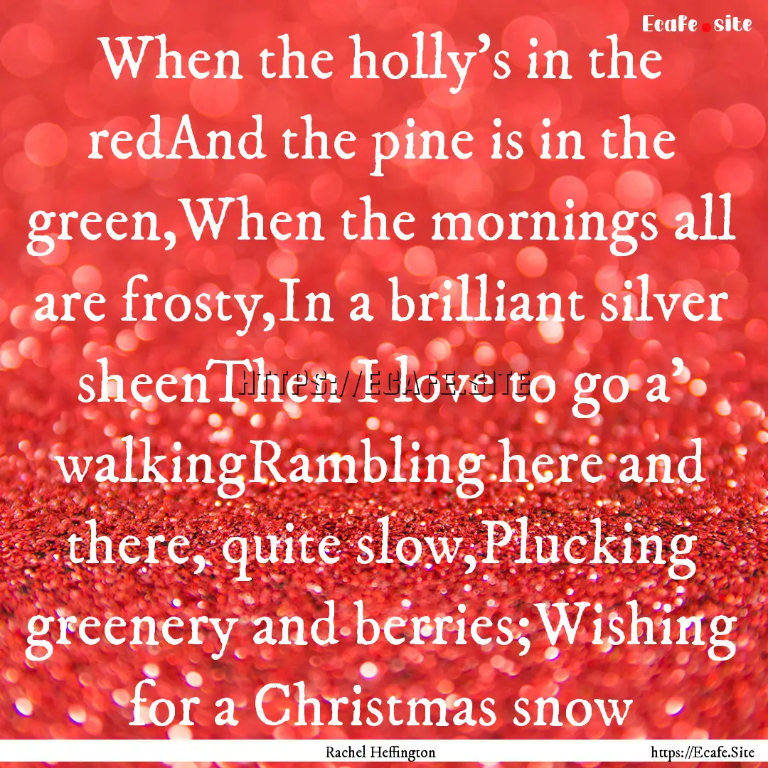 When the holly’s in the redAnd the pine.... : Quote by Rachel Heffington