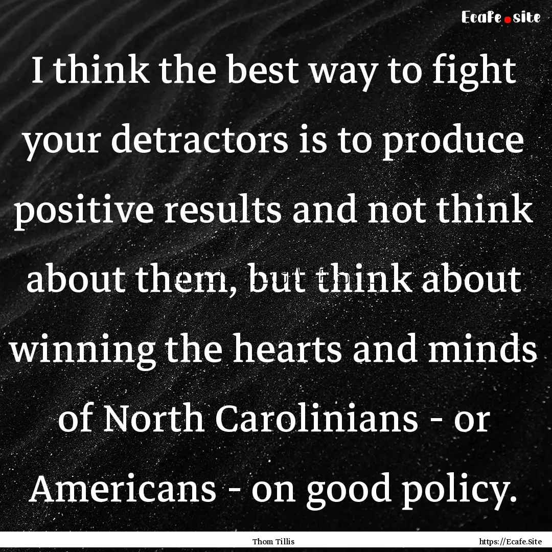 I think the best way to fight your detractors.... : Quote by Thom Tillis