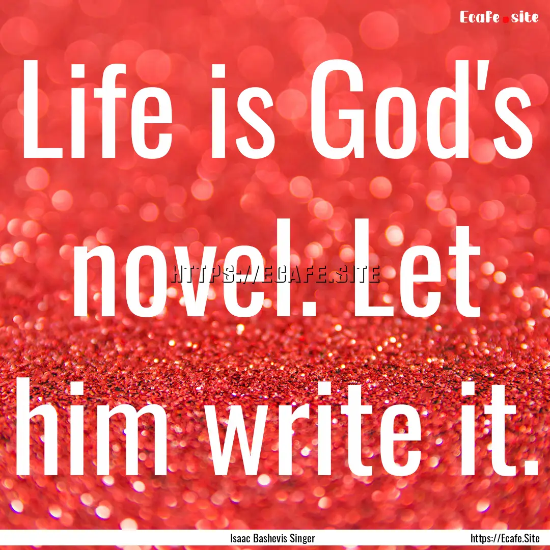 Life is God's novel. Let him write it. : Quote by Isaac Bashevis Singer