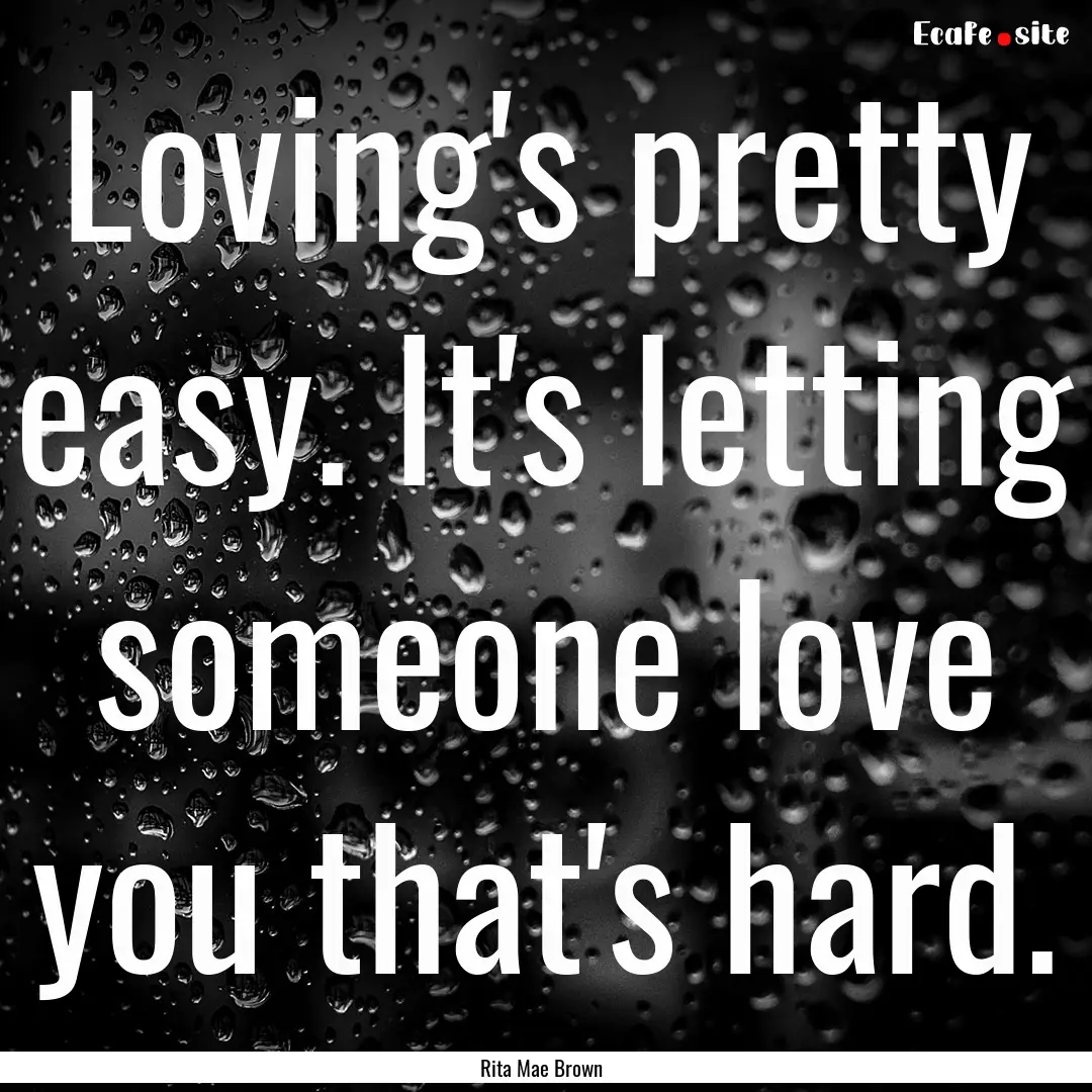 Loving's pretty easy. It's letting someone.... : Quote by Rita Mae Brown