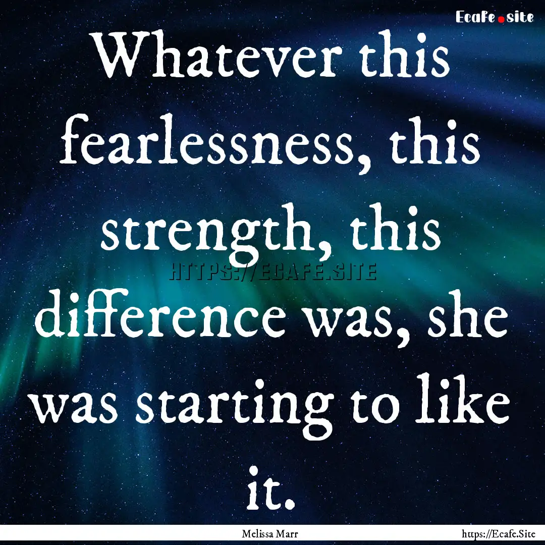 Whatever this fearlessness, this strength,.... : Quote by Melissa Marr