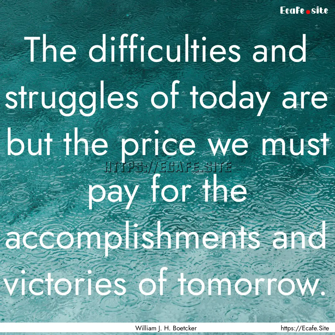 The difficulties and struggles of today are.... : Quote by William J. H. Boetcker