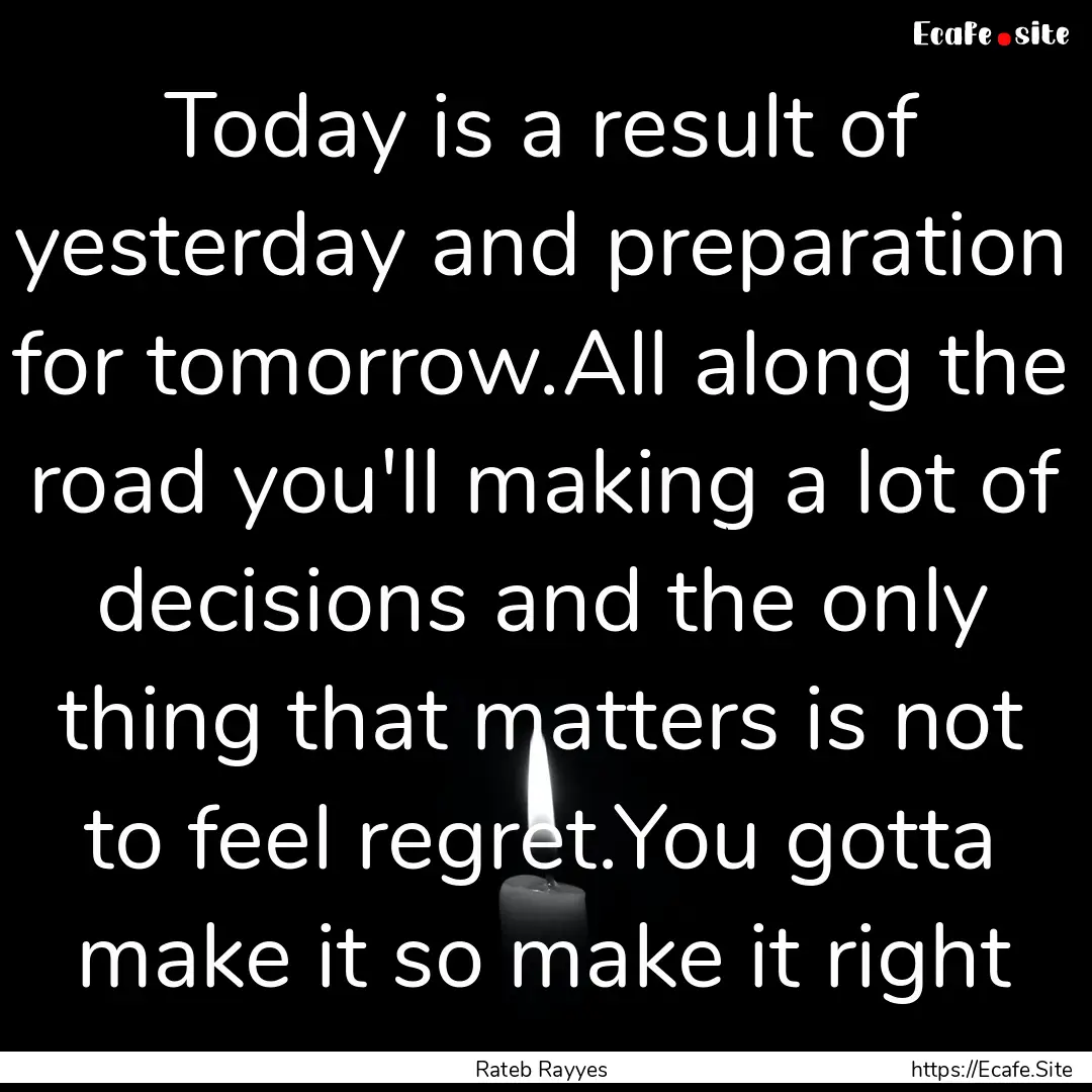 Today is a result of yesterday and preparation.... : Quote by Rateb Rayyes