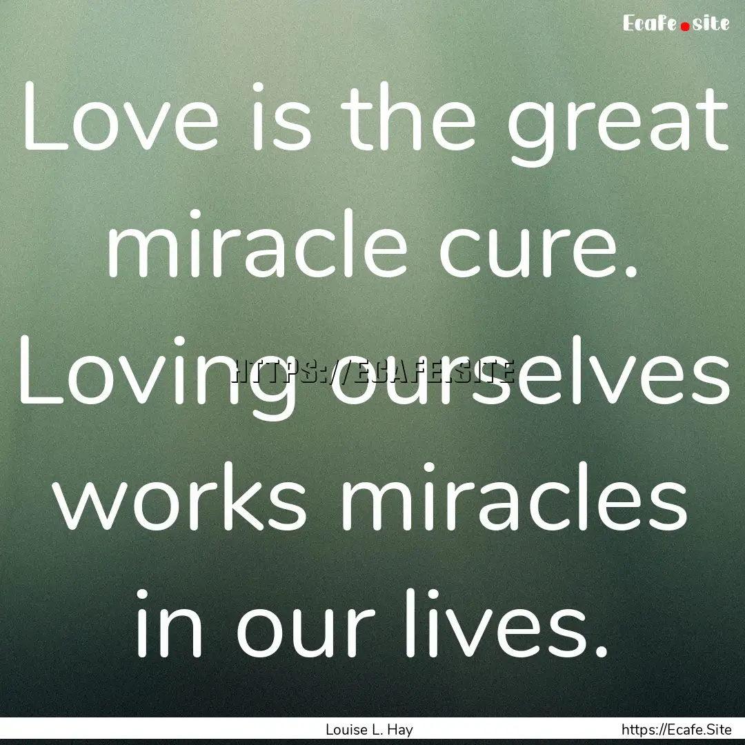 Love is the great miracle cure. Loving ourselves.... : Quote by Louise L. Hay