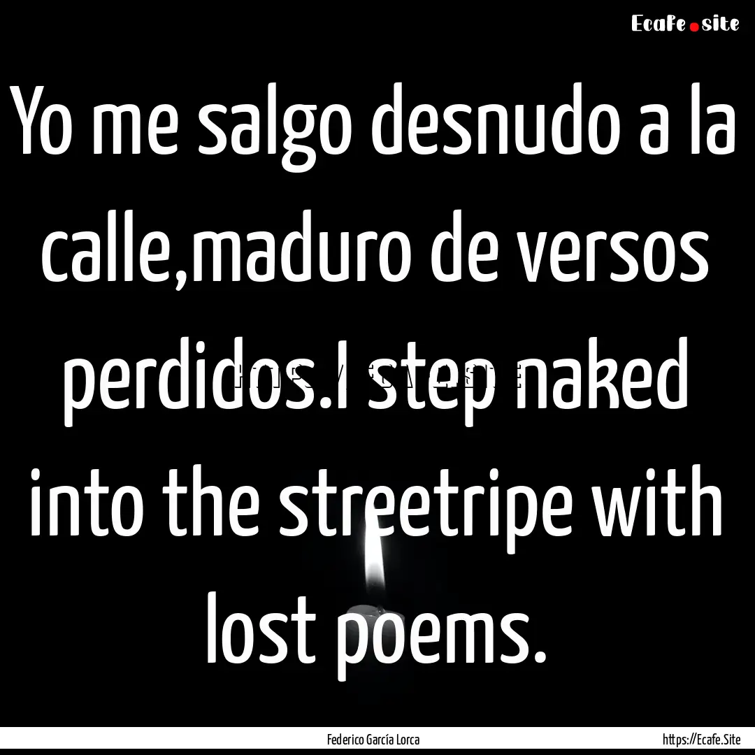 Yo me salgo desnudo a la calle,maduro de.... : Quote by Federico García Lorca