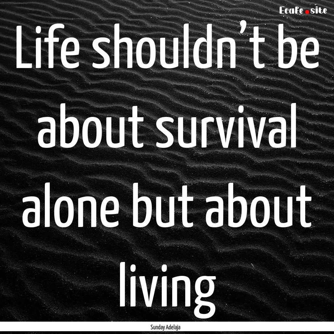 Life shouldn’t be about survival alone.... : Quote by Sunday Adelaja