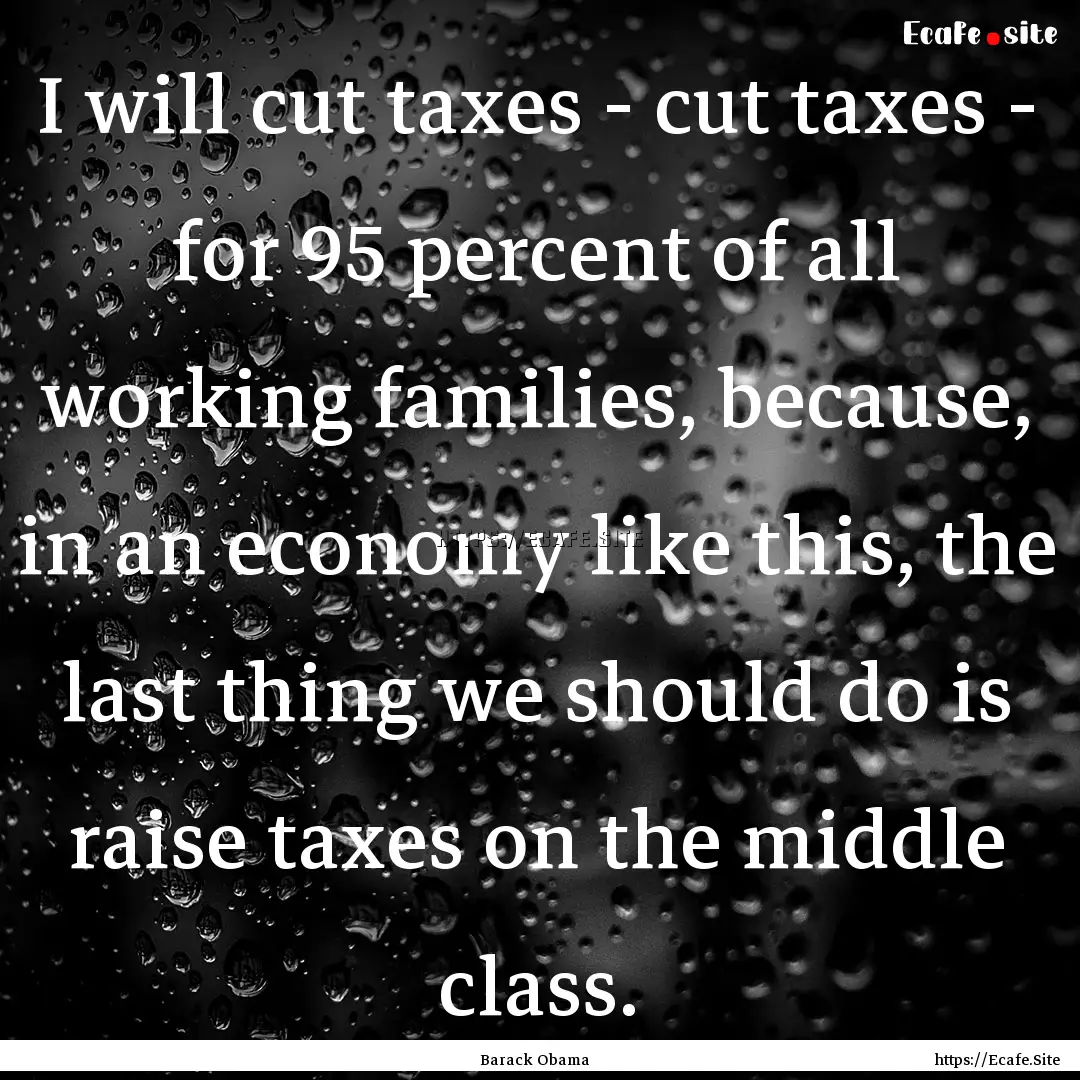 I will cut taxes - cut taxes - for 95 percent.... : Quote by Barack Obama