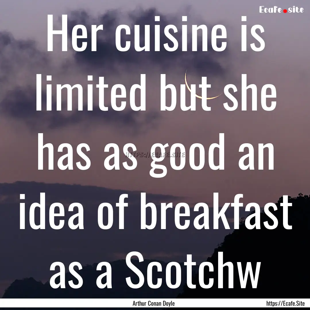 Her cuisine is limited but she has as good.... : Quote by Arthur Conan Doyle