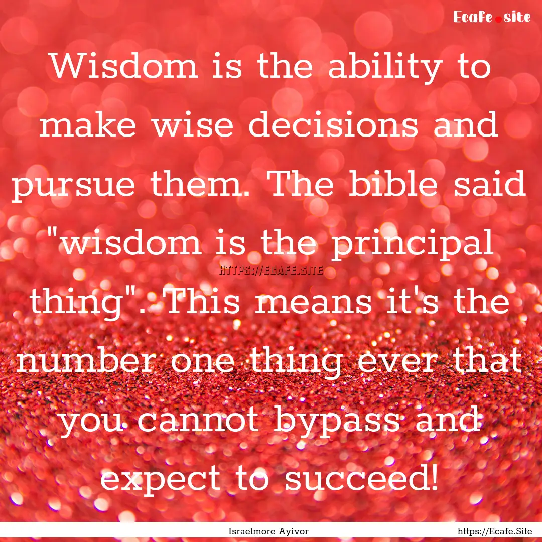 Wisdom is the ability to make wise decisions.... : Quote by Israelmore Ayivor