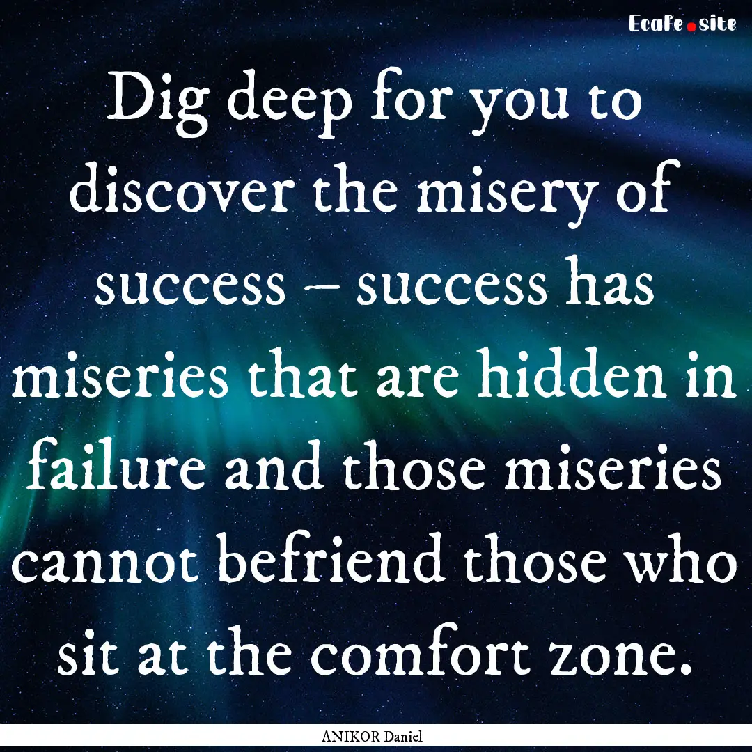 Dig deep for you to discover the misery of.... : Quote by ANIKOR Daniel