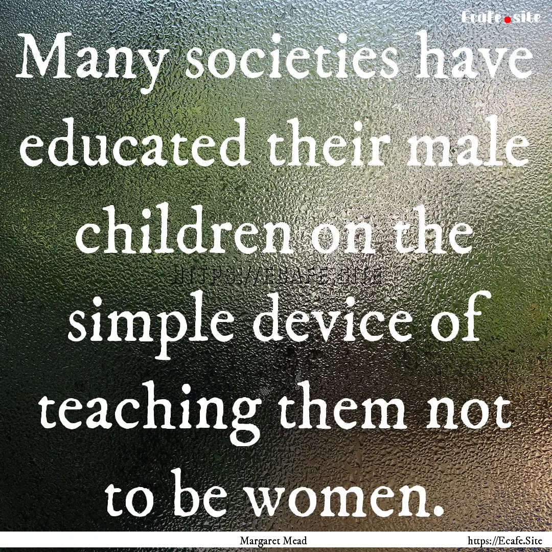 Many societies have educated their male children.... : Quote by Margaret Mead