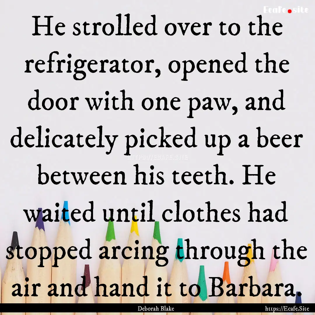 He strolled over to the refrigerator, opened.... : Quote by Deborah Blake