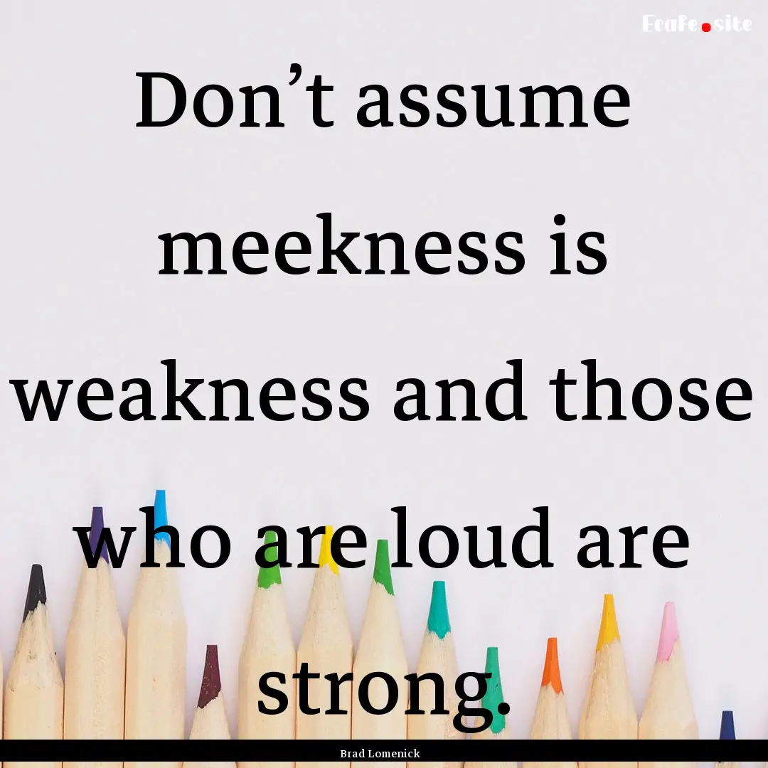 Don’t assume meekness is weakness and those.... : Quote by Brad Lomenick