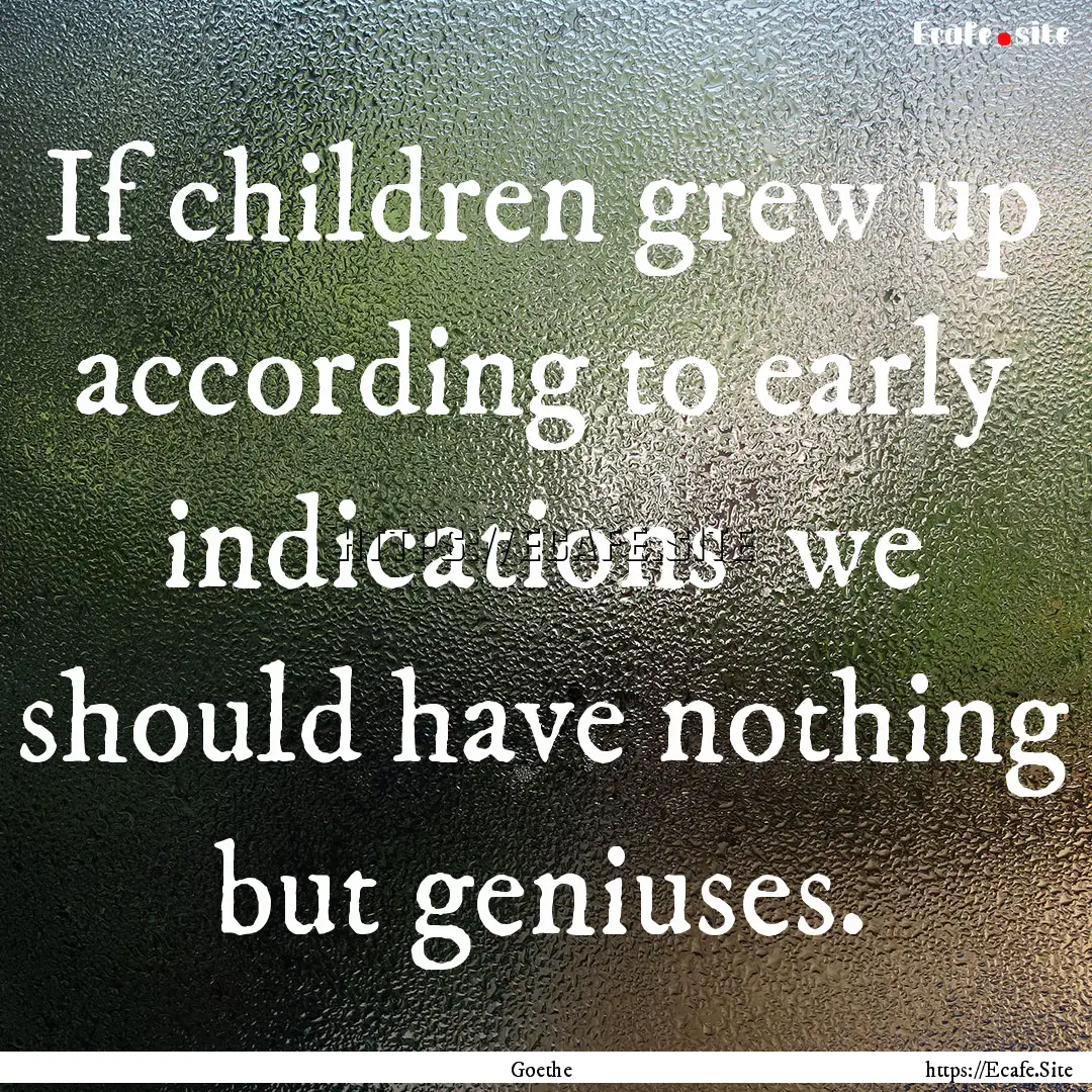 If children grew up according to early indications.... : Quote by Goethe