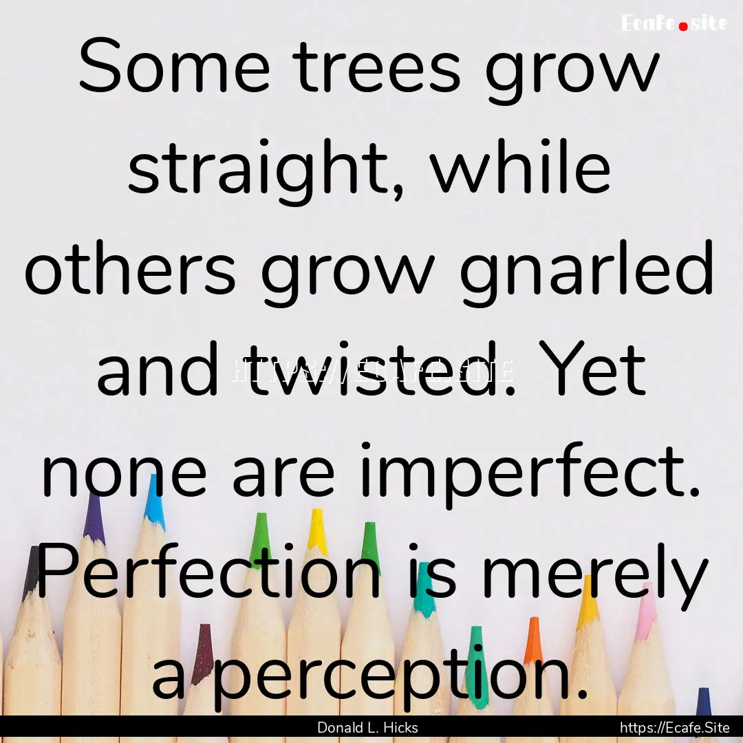 Some trees grow straight, while others grow.... : Quote by Donald L. Hicks