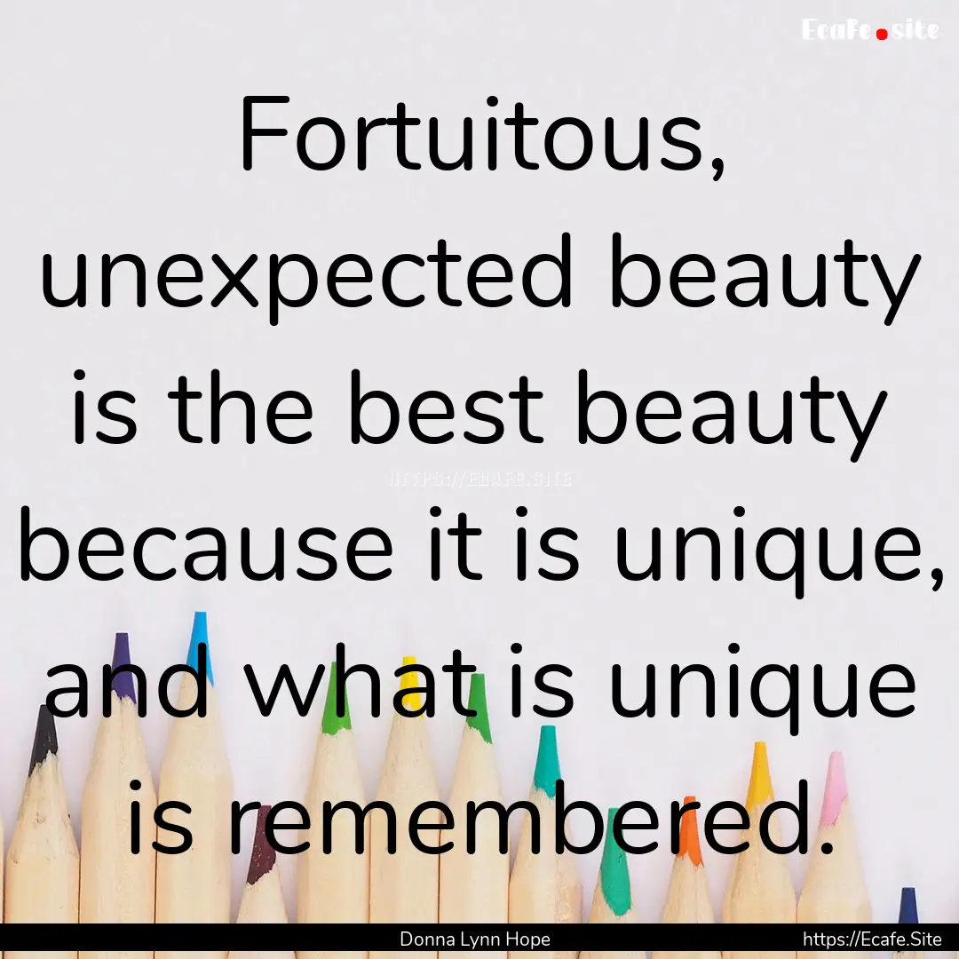 Fortuitous, unexpected beauty is the best.... : Quote by Donna Lynn Hope